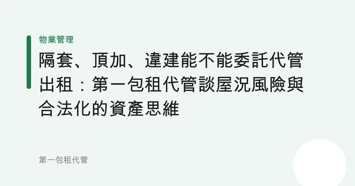 隔套、頂加、違建能不能委託代管出租：第一包租代管談屋況風險與合法化的資產思維