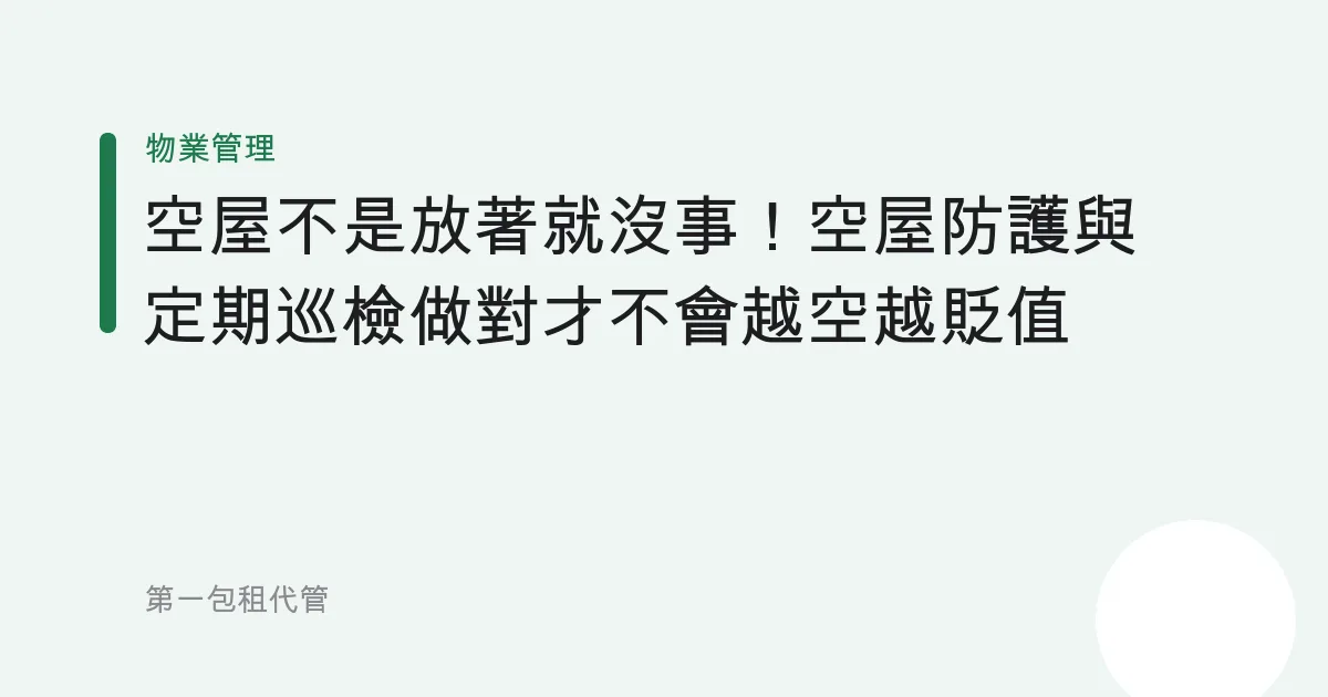 空屋不是放著就沒事！空屋防護與定期巡檢做對才不會越空越貶值